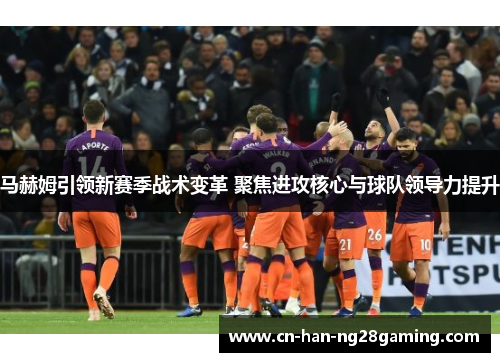 马赫姆引领新赛季战术变革 聚焦进攻核心与球队领导力提升 马赫姆引领新赛季战术变革 聚焦进攻核心与球队领导力提升