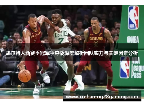 凯尔特人新赛季冠军争夺战深度解析团队实力与关键因素分析