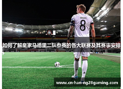 如何了解皇家马德里二队参赛的各大联赛及其赛事安排