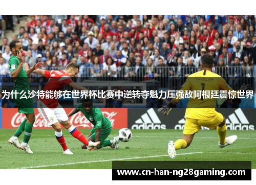 为什么沙特能够在世界杯比赛中逆转夺魁力压强敌阿根廷震惊世界