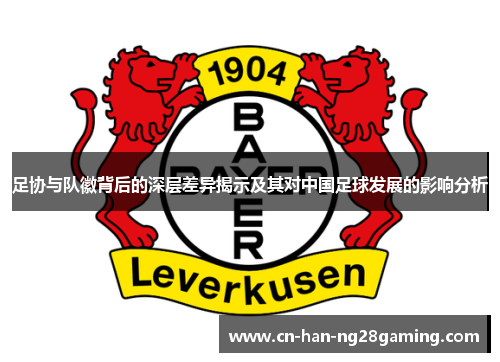 足协与队徽背后的深层差异揭示及其对中国足球发展的影响分析 足协与队徽背后的深层差异揭示及其对中国足球发展的影响分析