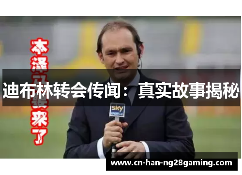 迪布林转会传闻:真实故事揭秘 迪布林转会传闻:真实故事揭秘