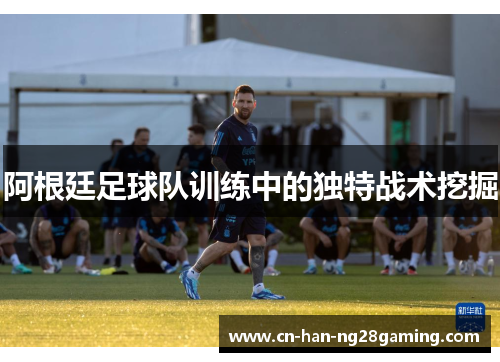 阿根廷足球队训练中的独特战术挖掘