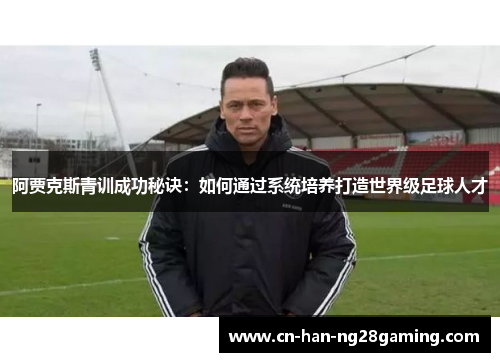 阿贾克斯青训成功秘诀：如何通过系统培养打造世界级足球人才