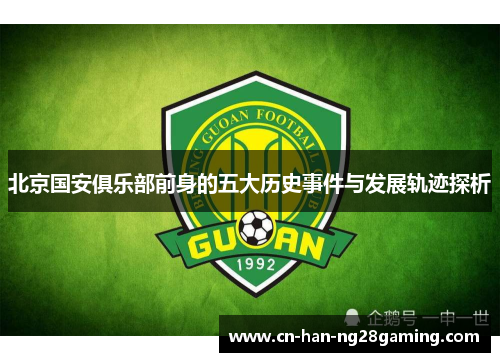北京国安俱乐部前身的五大历史事件与发展轨迹探析 北京国安俱乐部前身的五大历史事件与发展轨迹探析