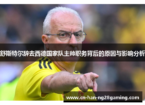 舒斯特尔辞去西德国家队主帅职务背后的原因与影响分析