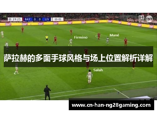 萨拉赫的多面手球风格与场上位置解析详解 萨拉赫的多面手球风格与场上位置解析详解