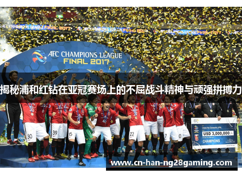 揭秘浦和红钻在亚冠赛场上的不屈战斗精神与顽强拼搏力