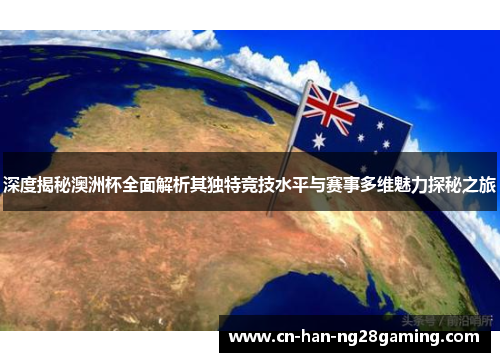 深度揭秘澳洲杯全面解析其独特竞技水平与赛事多维魅力探秘之旅