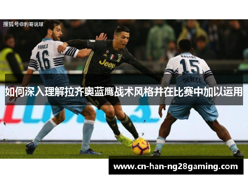 如何深入理解拉齐奥蓝鹰战术风格并在比赛中加以运用