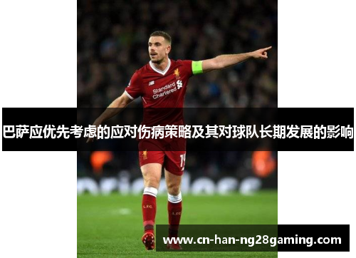 巴萨应优先考虑的应对伤病策略及其对球队长期发展的影响 巴萨应优先考虑的应对伤病策略及其对球队长期发展的影响