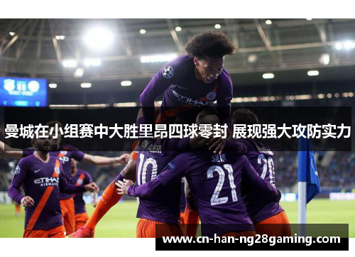 曼城在小组赛中大胜里昂四球零封 展现强大攻防实力