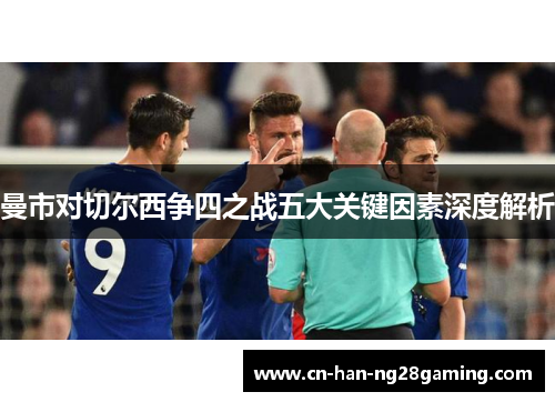 曼市对切尔西争四之战五大关键因素深度解析 曼市对切尔西争四之战五大关键因素深度解析