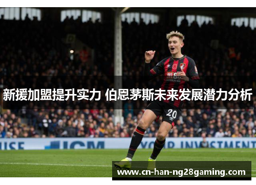 新援加盟提升实力 伯恩茅斯未来发展潜力分析 新援加盟提升实力 伯恩茅斯未来发展潜力分析