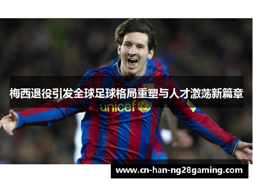 梅西退役引发全球足球格局重塑与人才激荡新篇章