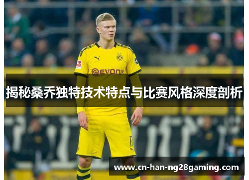 揭秘桑乔独特技术特点与比赛风格深度剖析 揭秘桑乔独特技术特点与比赛风格深度剖析