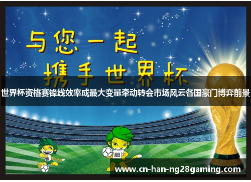 世界杯资格赛锋线效率成最大变量牵动转会市场风云各国豪门博弈前景
