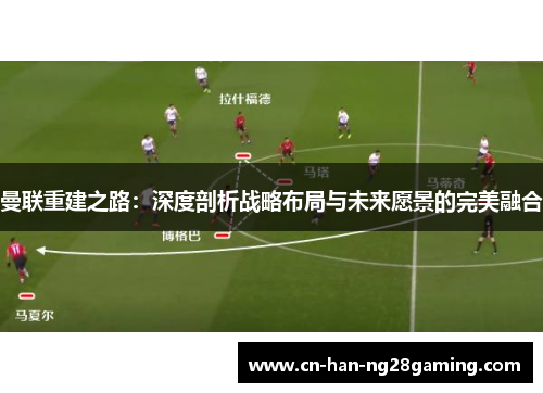 曼联重建之路：深度剖析战略布局与未来愿景的完美融合