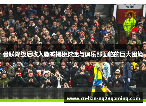 曼联降级后收入骤减揭秘球迷与俱乐部面临的巨大困境