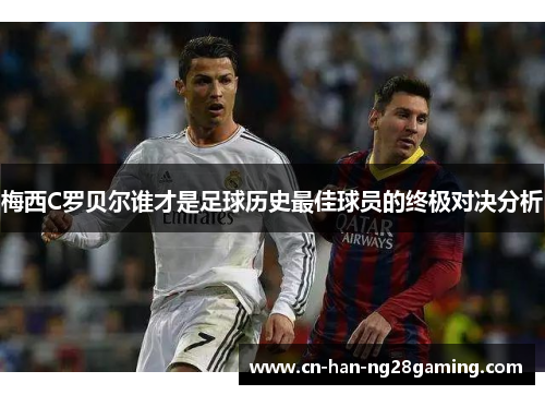 梅西C罗贝尔谁才是足球历史最佳球员的终极对决分析