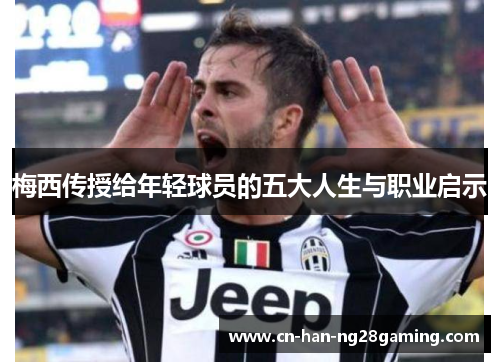 梅西传授给年轻球员的五大人生与职业启示