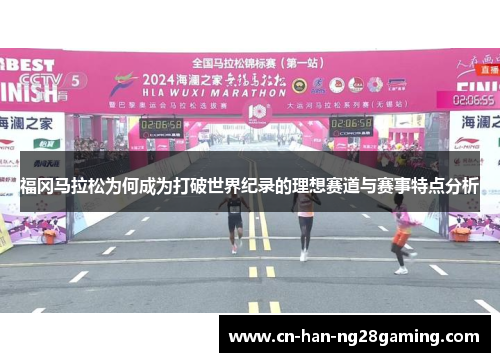 福冈马拉松为何成为打破世界纪录的理想赛道与赛事特点分析 福冈马拉松为何成为打破世界纪录的理想赛道与赛事特点分析