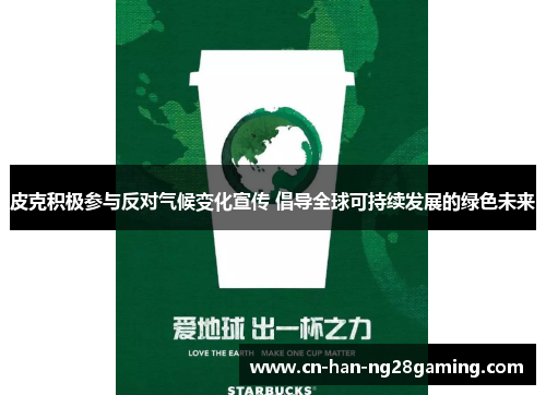 皮克积极参与反对气候变化宣传 倡导全球可持续发展的绿色未来 皮克积极参与反对气候变化宣传 倡导全球可持续发展的绿色未来