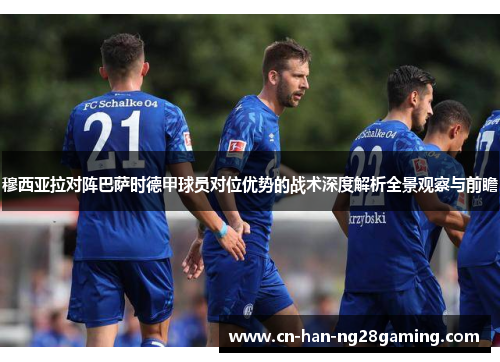 穆西亚拉对阵巴萨时德甲球员对位优势的战术深度解析全景观察与前瞻