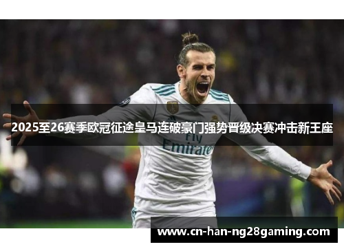 2025至26赛季欧冠征途皇马连破豪门强势晋级决赛冲击新王座