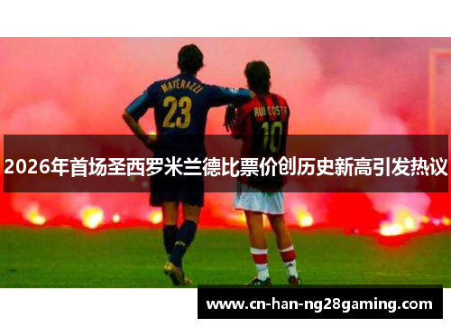 2026年首场圣西罗米兰德比票价创历史新高引发热议
