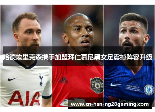 哈德埃里克森携手加盟拜仁慕尼黑女足震撼阵容升级 哈德埃里克森携手加盟拜仁慕尼黑女足震撼阵容升级