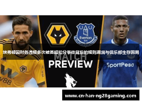 埃弗顿因财务违规多次被英超扣分事件背后的规则漏洞与俱乐部生存困局 埃弗顿因财务违规多次被英超扣分事件背后的规则漏洞与俱乐部生存困局