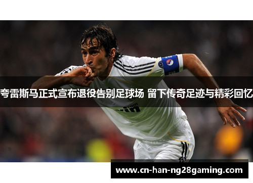 夸雷斯马正式宣布退役告别足球场 留下传奇足迹与精彩回忆 夸雷斯马正式宣布退役告别足球场 留下传奇足迹与精彩回忆