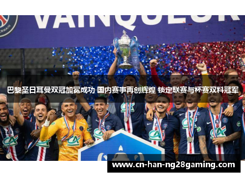 巴黎圣日耳曼双冠加冕成功 国内赛事再创辉煌 锁定联赛与杯赛双料冠军 巴黎圣日耳曼双冠加冕成功 国内赛事再创辉煌 锁定联赛与杯赛双料冠军