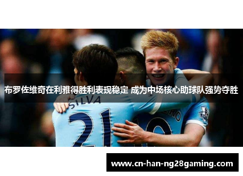 布罗佐维奇在利雅得胜利表现稳定 成为中场核心助球队强势夺胜 布罗佐维奇在利雅得胜利表现稳定 成为中场核心助球队强势夺胜