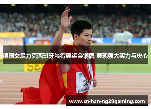 德国女足力克西班牙赢得奥运会铜牌 展现强大实力与决心 德国女足力克西班牙赢得奥运会铜牌 展现强大实力与决心