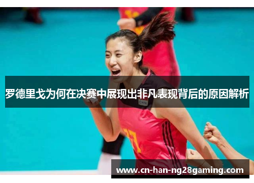 罗德里戈为何在决赛中展现出非凡表现背后的原因解析 罗德里戈为何在决赛中展现出非凡表现背后的原因解析