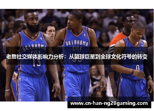 老詹社交媒体影响力分析:从篮球巨星到全球文化符号的转变 老詹社交媒体影响力分析:从篮球巨星到全球文化符号的转变