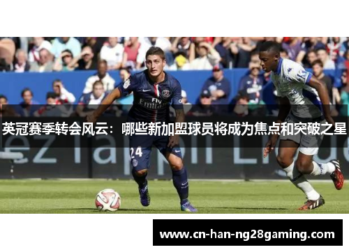 英冠赛季转会风云:哪些新加盟球员将成为焦点和突破之星 英冠赛季转会风云:哪些新加盟球员将成为焦点和突破之星