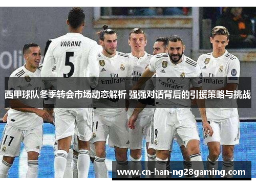 西甲球队冬季转会市场动态解析 强强对话背后的引援策略与挑战