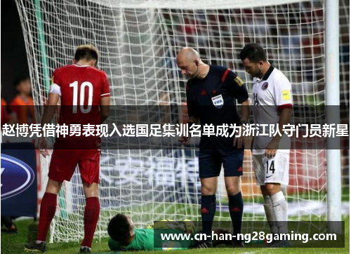 赵博凭借神勇表现入选国足集训名单成为浙江队守门员新星