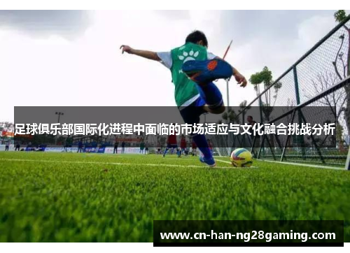 足球俱乐部国际化进程中面临的市场适应与文化融合挑战分析