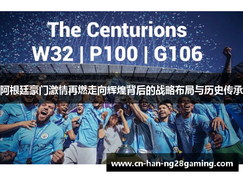 阿根廷豪门激情再燃走向辉煌背后的战略布局与历史传承