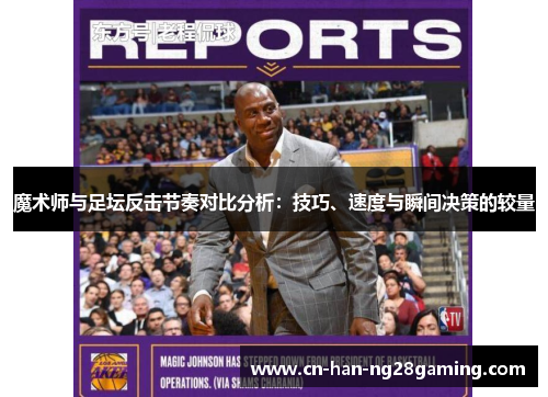 魔术师与足坛反击节奏对比分析：技巧、速度与瞬间决策的较量