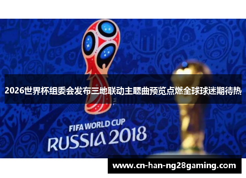 2026世界杯组委会发布三地联动主题曲预览点燃全球球迷期待热