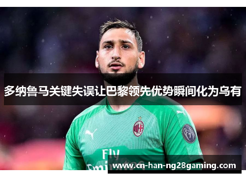 多纳鲁马关键失误让巴黎领先优势瞬间化为乌有 多纳鲁马关键失误让巴黎领先优势瞬间化为乌有