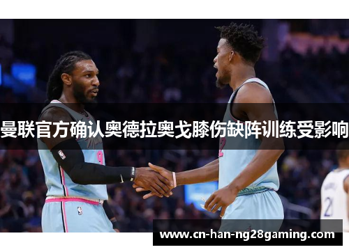 曼联官方确认奥德拉奥戈膝伤缺阵训练受影响 曼联官方确认奥德拉奥戈膝伤缺阵训练受影响