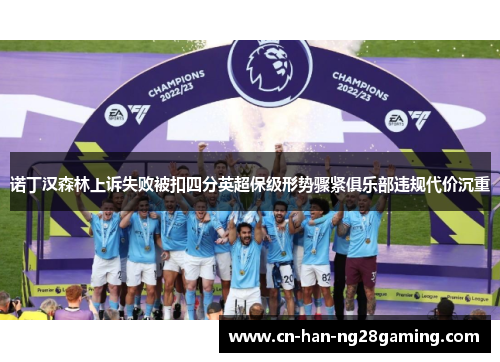 诺丁汉森林上诉失败被扣四分英超保级形势骤紧俱乐部违规代价沉重 诺丁汉森林上诉失败被扣四分英超保级形势骤紧俱乐部违规代价沉重