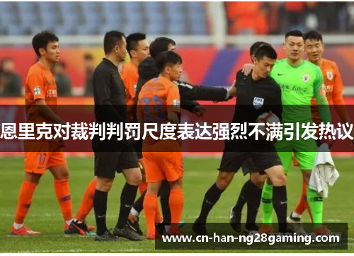恩里克对裁判判罚尺度表达强烈不满引发热议 恩里克对裁判判罚尺度表达强烈不满引发热议