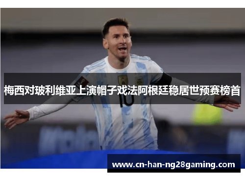 梅西对玻利维亚上演帽子戏法阿根廷稳居世预赛榜首 梅西对玻利维亚上演帽子戏法阿根廷稳居世预赛榜首